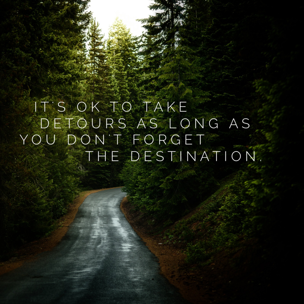 It's ok to take detours as long as you don't forget the destination